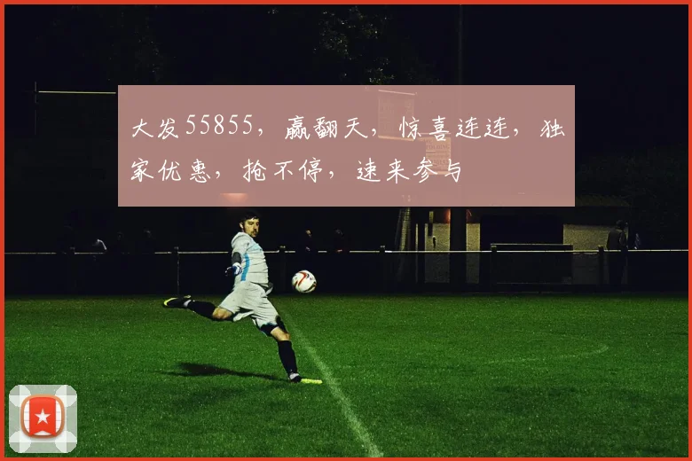 大发55855，赢翻天，惊喜连连，独家优惠，抢不停，速来参与