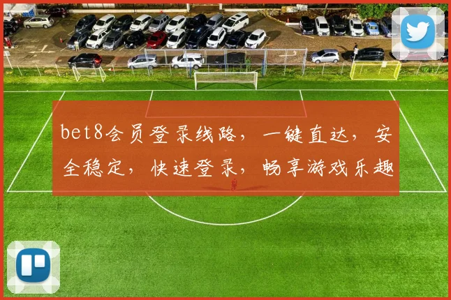bet8会员登录线路，一键直达，安全稳定，快速登录，畅享游戏乐趣，三步即可体验。