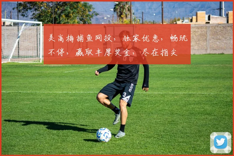 美高梅捕鱼网投，独家优惠，畅玩不停，赢取丰厚奖金，尽在指尖