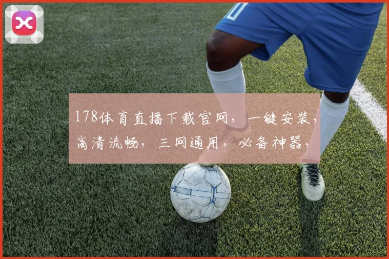 178体育直播下载官网，一键安装，高清流畅，三网通用，必备神器，快来体验