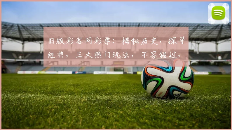 旧版彩客网彩票：揭秘历史，探寻经典，三大热门玩法，不容错过，精彩纷呈