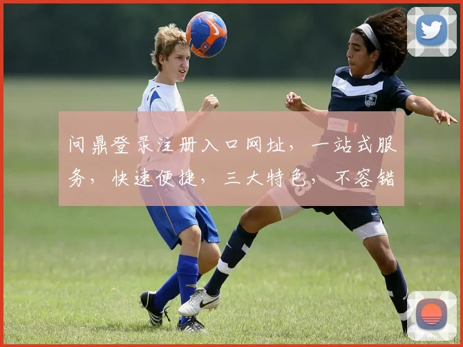 问鼎登录注册入口网址，一站式服务，快速便捷，三大特色，不容错过，立即体验