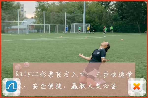 Kaiyun彩票官方入口，三步快速登录，安全便捷，赢取大奖必备