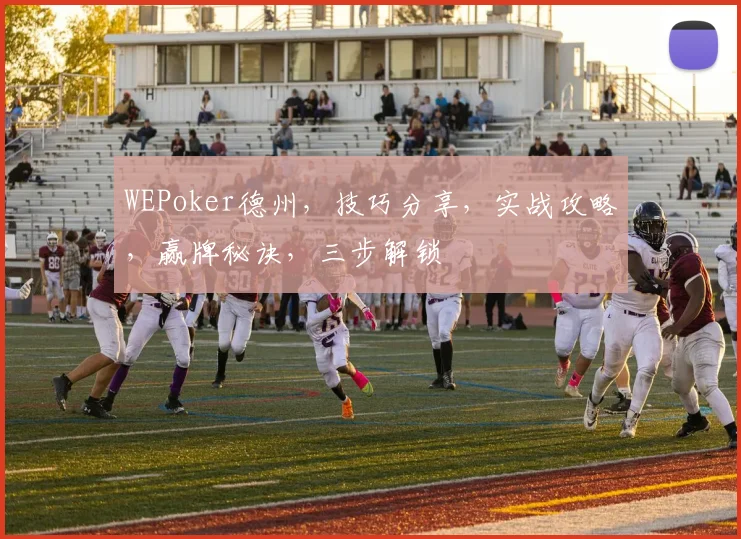 WEPoker德州，技巧分享，实战攻略，赢牌秘诀，三步解锁