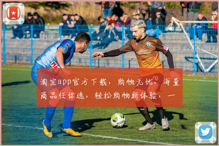 淘宝app官方下载，购物无忧，海量商品任你选，轻松购物新体验，一键下载，尽享便捷