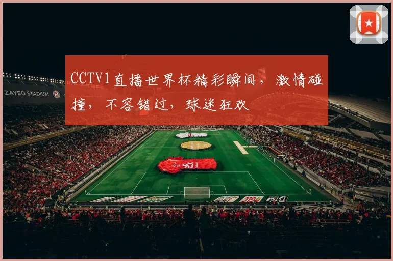CCTV1直播世界杯精彩瞬间，激情碰撞，不容错过，球迷狂欢